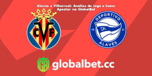 Alavés x Villarreal: Análise do Jogo e Como Apostar na GlobalBet