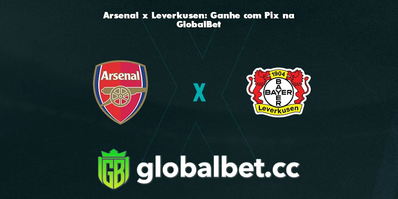 Arsenal x Leverkusen: Ganhe com Pix na GlobalBet