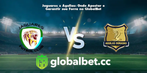 Jaguares x Águilas: Onde Apostar e Garantir sua Forra no GlobalBet