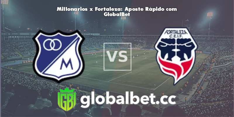 Millonarios x Fortaleza: Aposte Rápido com GlobalBet