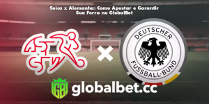 Suíça x Alemanha: Como Apostar e Garantir Sua Forra no GlobalBet