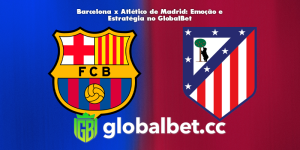 Barcelona x Atlético de Madrid: Emoção e Estratégia no GlobalBet