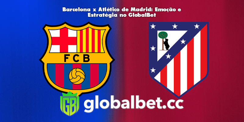 Barcelona x Atlético de Madrid: Emoção e Estratégia no GlobalBet