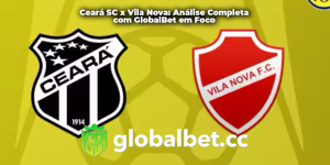 Ceará SC x Vila Nova: Análise Completa com GlobalBet em Foco