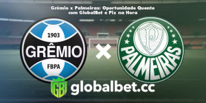 Grêmio x Palmeiras: Oportunidade Quente com GlobalBet e Pix na Hora