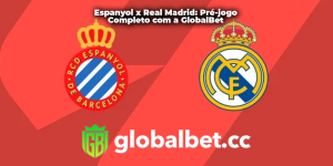 Espanyol x Real Madrid: Pré-jogo Completo com a GlobalBet