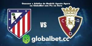 Osasuna x Atlético de Madrid: Aposte Agora na GlobalBet com Pix na Hora